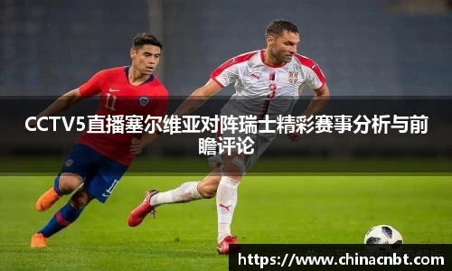 CCTV5直播塞尔维亚对阵瑞士精彩赛事分析与前瞻评论