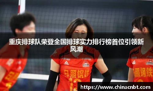 重庆排球队荣登全国排球实力排行榜首位引领新风潮