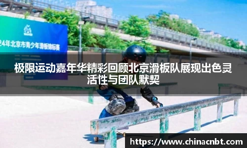 极限运动嘉年华精彩回顾北京滑板队展现出色灵活性与团队默契