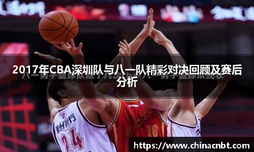 2017年CBA深圳队与八一队精彩对决回顾及赛后分析
